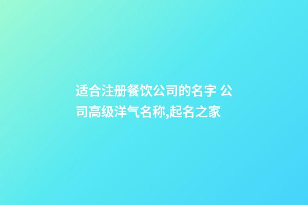 适合注册餐饮公司的名字 公司高级洋气名称,起名之家-第1张-公司起名-玄机派